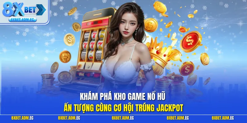 Khám phá kho game nổ hũ ấn tượng cùng cơ hội trúng Jackpot