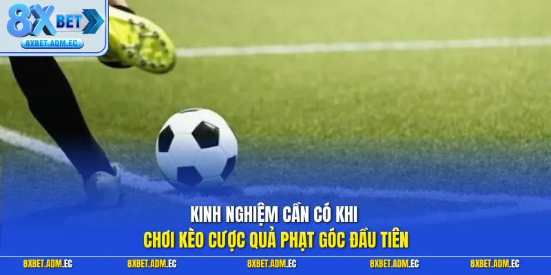 Kinh nghiệm cần có khi chơi kèo cược quả phạt góc đầu tiên