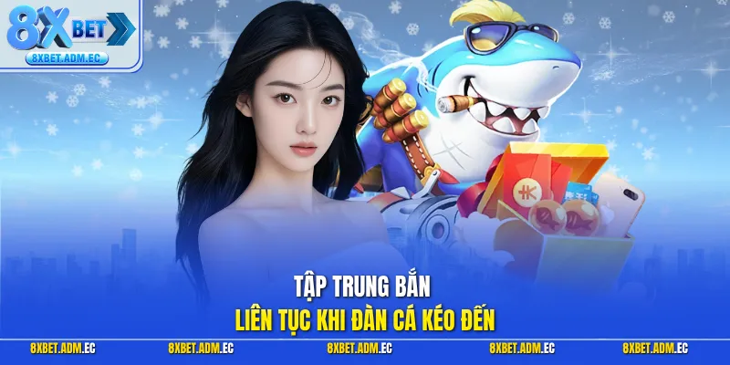 Tập trung bắn liên tục khi đàn cá kéo đến