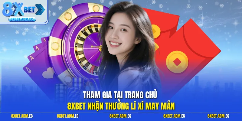 Tham gia tại trang chủ 8XBET nhận thưởng lì xì may mắn