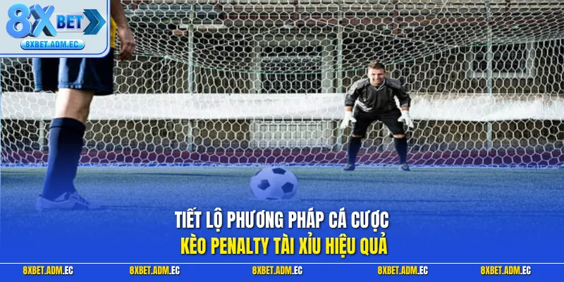 Tiết lộ phương pháp cá cược kèo Penalty tài xỉu hiệu quả